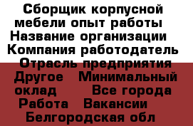 Сборщик корпусной мебели-опыт работы › Название организации ­ Компания-работодатель › Отрасль предприятия ­ Другое › Минимальный оклад ­ 1 - Все города Работа » Вакансии   . Белгородская обл.